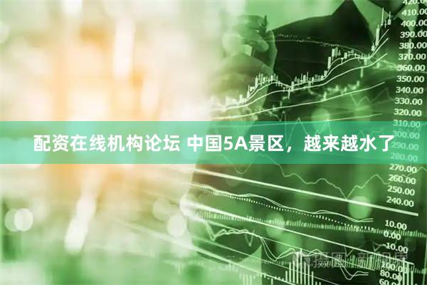 配資在線機構論壇 中國5A景區，越來越水了