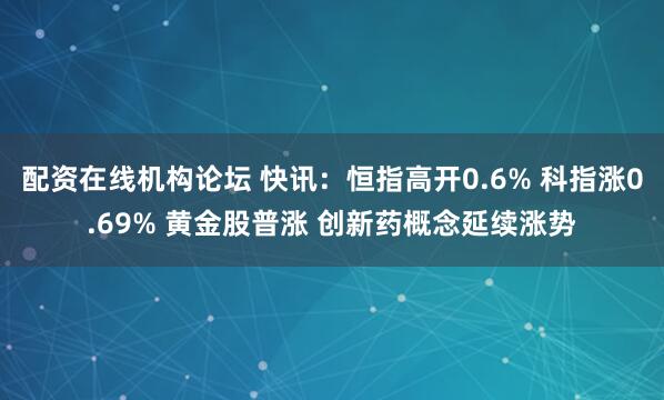 配資在線機構論壇 快訊：恒指高開0.6% 科指漲0.69% 黃金股普漲 創新藥概念延續漲勢