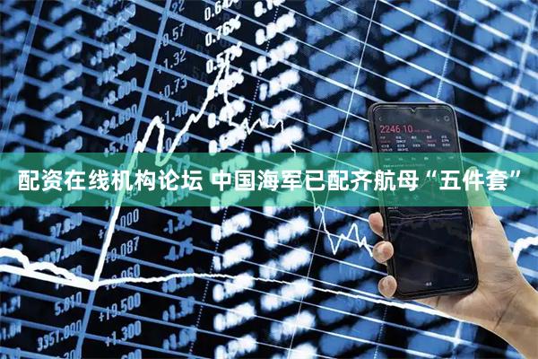 配資在線機構論壇 中國海軍已配齊航母“五件套”
