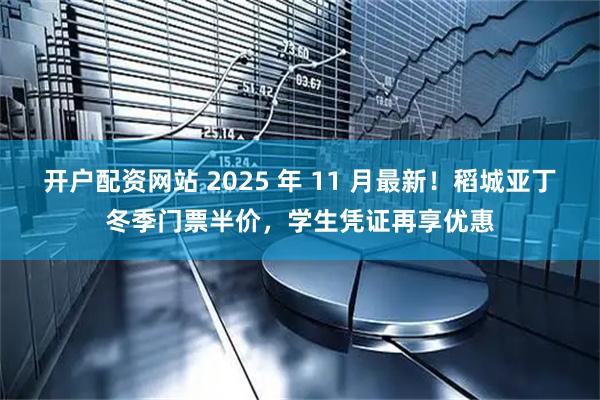 開戶配資網站 2025 年 11 月最新！稻城亞丁冬季門票半價，學生憑證再享優惠
