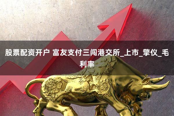 股票配資開戶 富友支付三闖港交所_上市_擎儀_毛利率