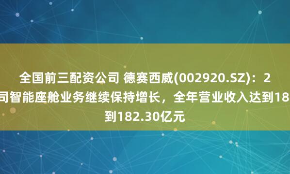 全國前三配資公司 德賽西威(002920.SZ)：2024年公司智能座艙業務繼續保持增長，全年營業收入達到182.30億元
