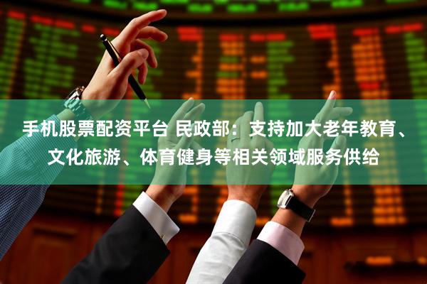 手機股票配資平臺 民政部：支持加大老年教育、文化旅游、體育健身等相關領域服務供給