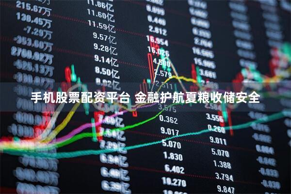 手機股票配資平臺 金融護航夏糧收儲安全