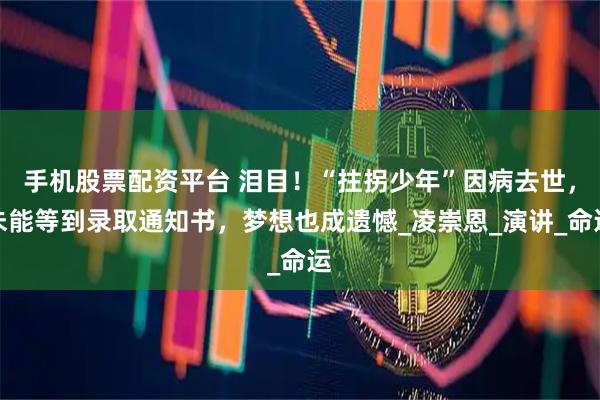手機股票配資平臺 淚目！“拄拐少年”因病去世，未能等到錄取通知書，夢想也成遺憾_凌崇恩_演講_命運